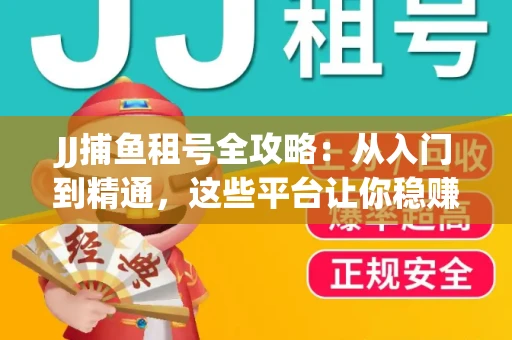 JJ捕鱼租号全攻略：从入门到精通，这些平台让你稳赚不亏