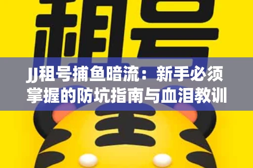JJ租号捕鱼暗流：新手必须掌握的防坑指南与血泪教训